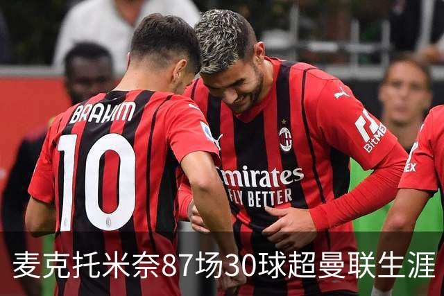 麦克托米奈87场30球超曼联生涯 滕哈赫力阻出售 曼联买乌加特替代